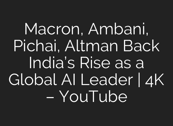 Macron, Ambani, Pichai, Altman Back India’s Rise as a Global AI Leader | 4K – YouTube