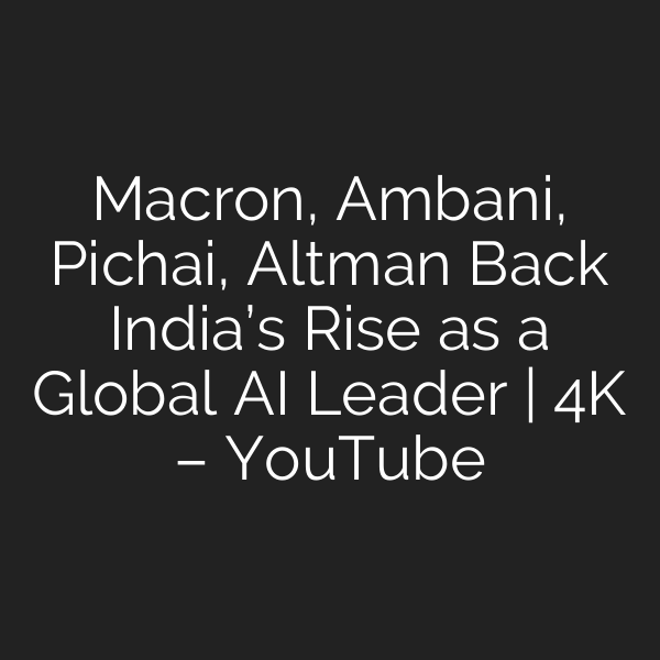 Macron, Ambani, Pichai, Altman Back India’s Rise as a Global AI Leader | 4K – YouTube