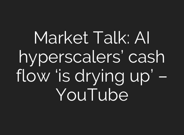 Market Talk: AI hyperscalers’ cash flow ‘is drying up’ – YouTube