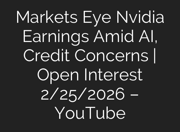 Markets Eye Nvidia Earnings Amid AI, Credit Concerns | Open Interest 2/25/2026 – YouTube