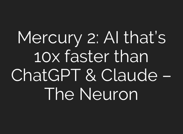 Mercury 2: AI that’s 10x faster than ChatGPT & Claude – The Neuron