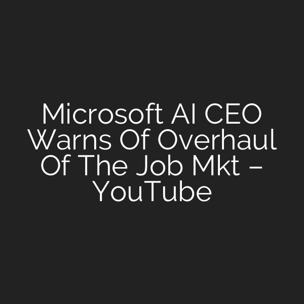 Microsoft AI CEO Warns Of Overhaul Of The Job Mkt – YouTube