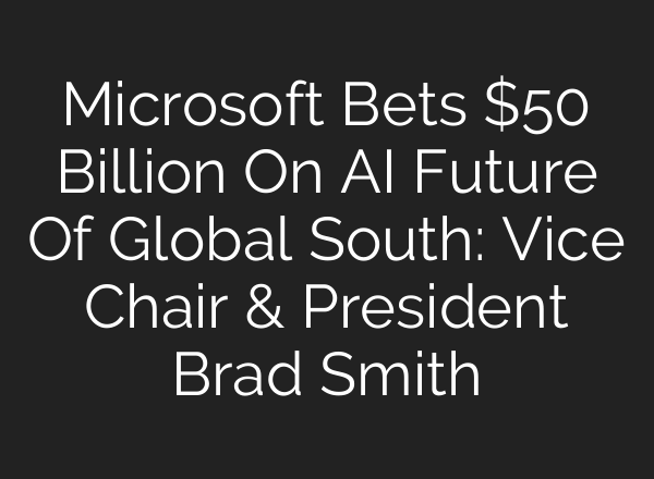 Microsoft Bets $50 Billion On AI Future Of Global South: Vice Chair & President Brad Smith