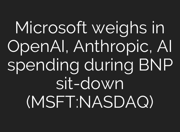 Microsoft weighs in OpenAI, Anthropic, AI spending during BNP sit-down (MSFT:NASDAQ)