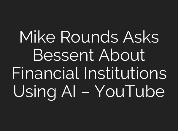 Mike Rounds Asks Bessent About Financial Institutions Using AI – YouTube