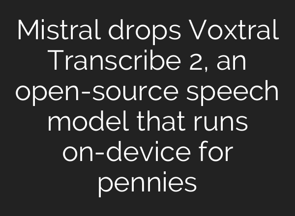 Mistral drops Voxtral Transcribe 2, an open-source speech model that runs on-device for pennies
