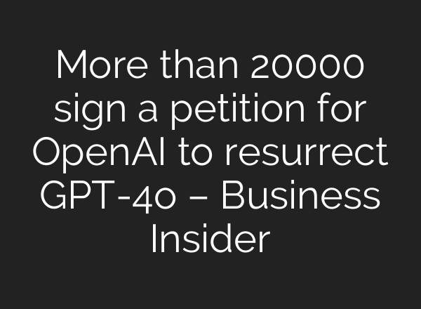 More than 20000 sign a petition for OpenAI to resurrect GPT-4o – Business Insider