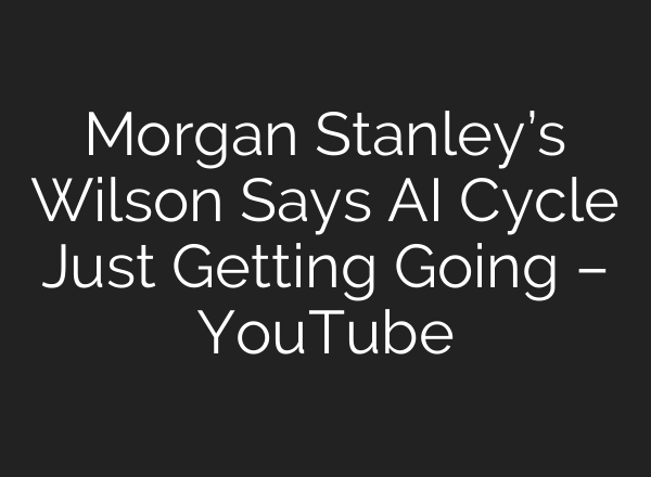 Morgan Stanley’s Wilson Says AI Cycle Just Getting Going – YouTube