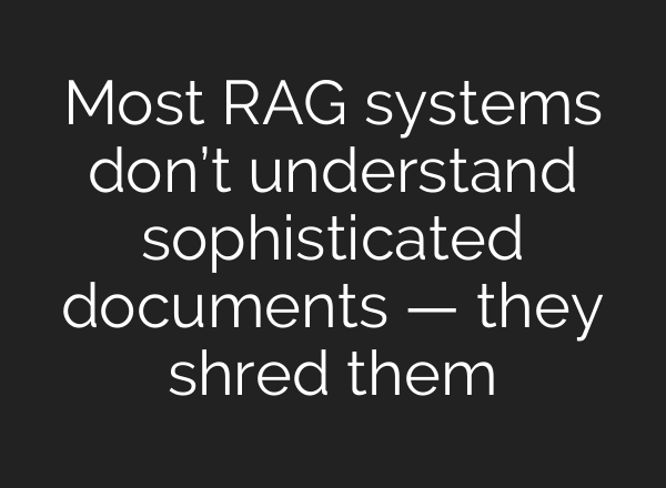 Most RAG systems don’t understand sophisticated documents — they shred them