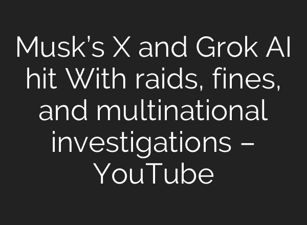 Musk’s X and Grok AI hit With raids, fines, and multinational investigations – YouTube