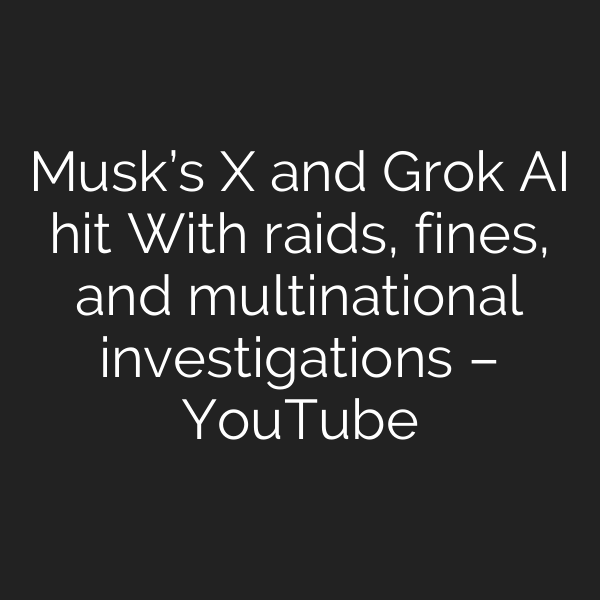 Musk’s X and Grok AI hit With raids, fines, and multinational investigations – YouTube