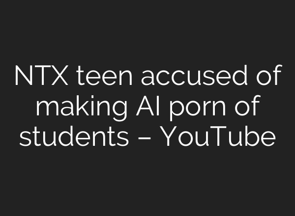 NTX teen accused of making AI porn of students – YouTube