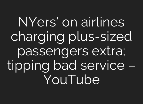NYers’ on airlines charging plus-sized passengers extra; tipping bad service – YouTube