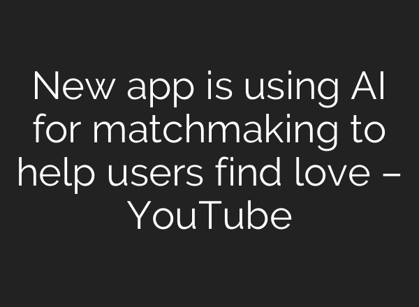New app is using AI for matchmaking to help users find love – YouTube