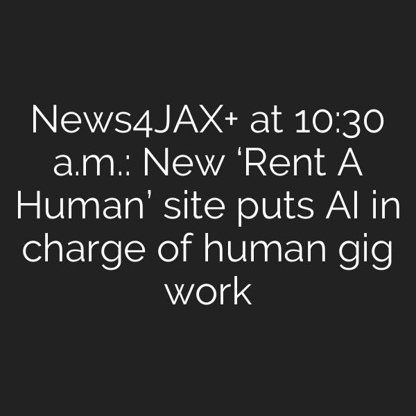 News4JAX+ at 10:30 a.m.: New ‘Rent A Human’ site puts AI in charge of human gig work