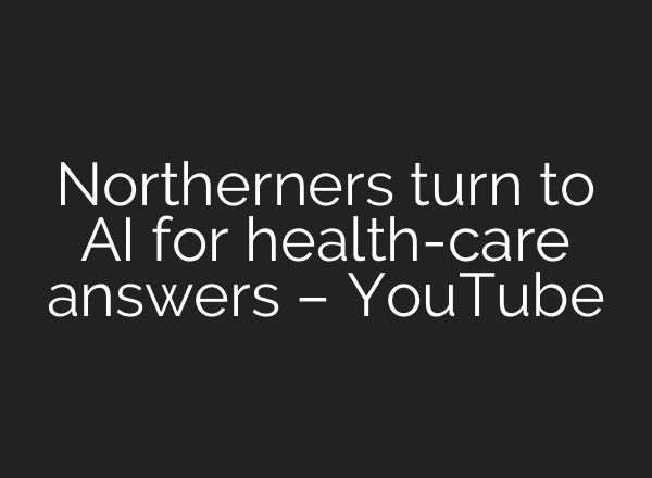 Northerners turn to AI for health-care answers – YouTube