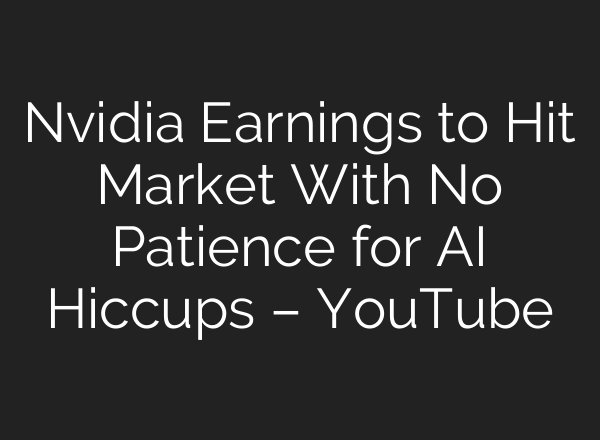 Nvidia Earnings to Hit Market With No Patience for AI Hiccups – YouTube