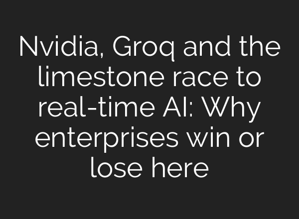 Nvidia, Groq and the limestone race to real-time AI: Why enterprises win or lose here