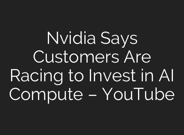 Nvidia Says Customers Are Racing to Invest in AI Compute – YouTube