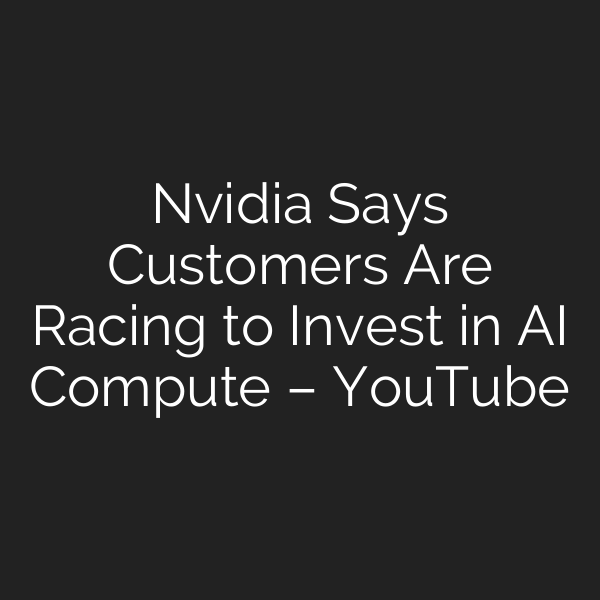 Nvidia Says Customers Are Racing to Invest in AI Compute – YouTube