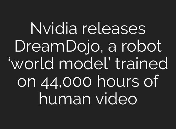 Nvidia releases DreamDojo, a robot ‘world model’ trained on 44,000 hours of human video