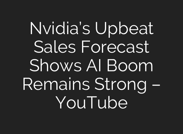 Nvidia’s Upbeat Sales Forecast Shows AI Boom Remains Strong – YouTube