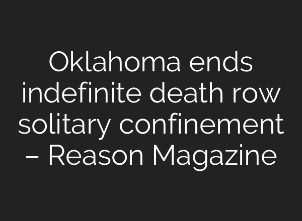 Oklahoma ends indefinite death row solitary confinement – Reason Magazine