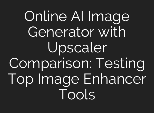 Online AI Image Generator with Upscaler Comparison: Testing Top Image Enhancer Tools