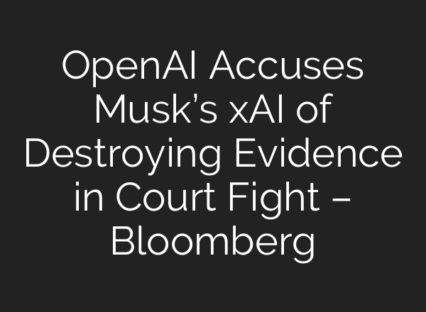 OpenAI Accuses Musk’s xAI of Destroying Evidence in Court Fight – Bloomberg