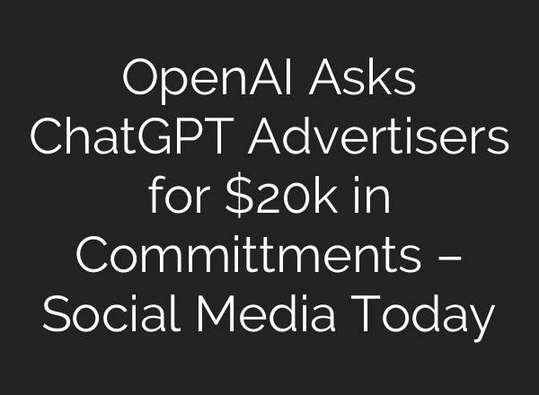 OpenAI Asks ChatGPT Advertisers for $20k in Committments – Social Media Today