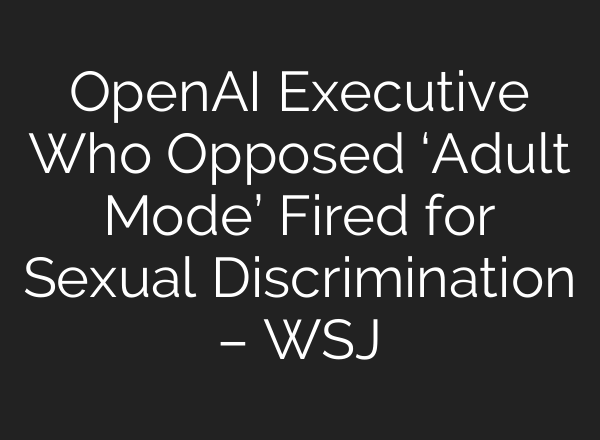 OpenAI Executive Who Opposed ‘Adult Mode’ Fired for Sexual Discrimination – WSJ