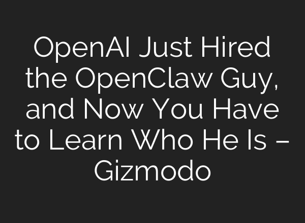 OpenAI Just Hired the OpenClaw Guy, and Now You Have to Learn Who He Is – Gizmodo