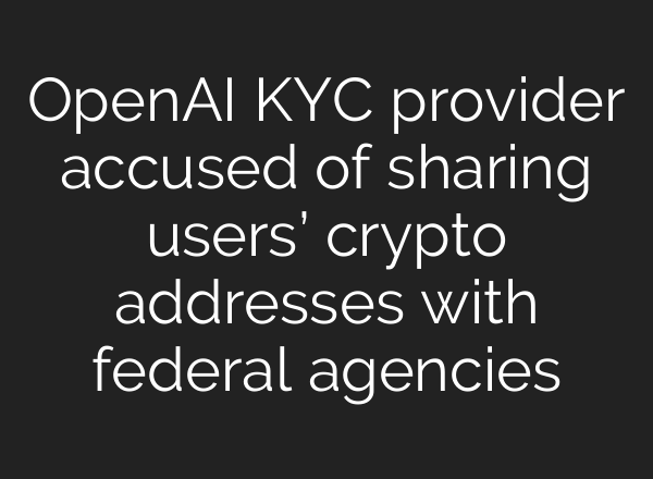 OpenAI KYC provider accused of sharing users’ crypto addresses with federal agencies