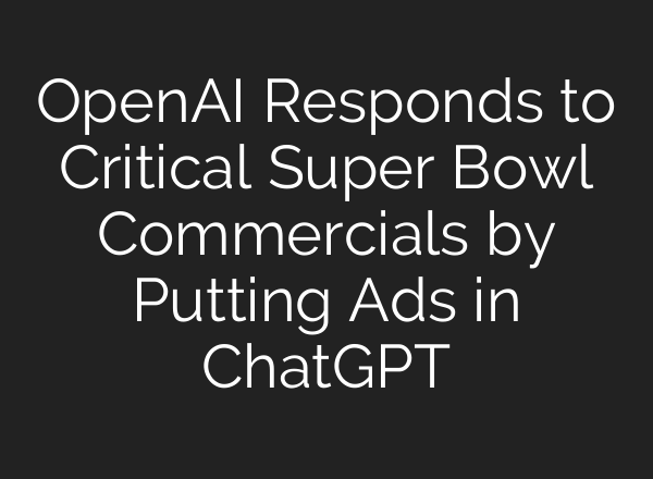 OpenAI Responds to Critical Super Bowl Commercials by Putting Ads in ChatGPT