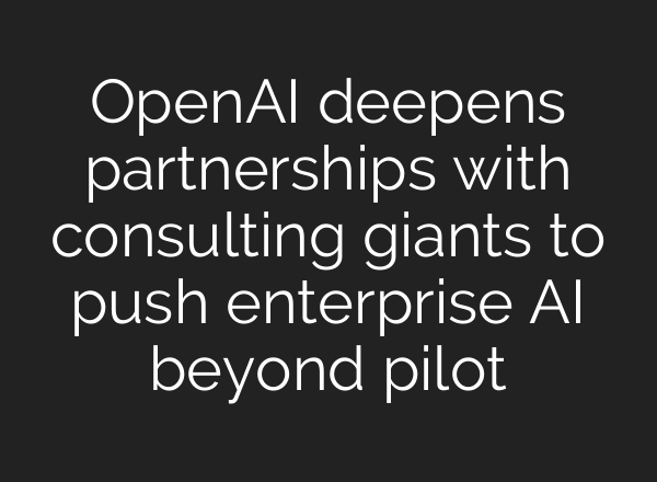 OpenAI deepens partnerships with consulting giants to push enterprise AI beyond pilot
