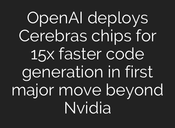 OpenAI deploys Cerebras chips for 15x faster code generation in first major move beyond Nvidia