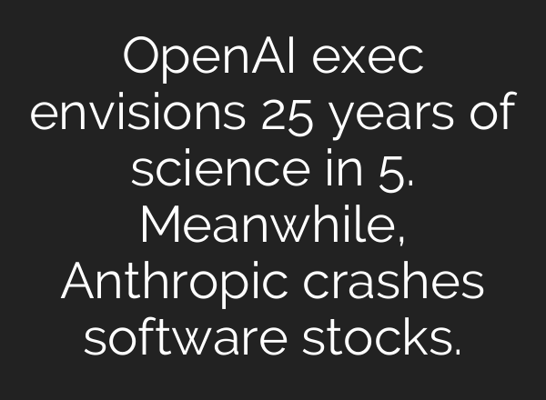 OpenAI exec envisions 25 years of science in 5. Meanwhile, Anthropic crashes software stocks.