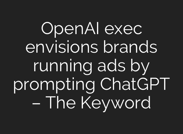 OpenAI exec envisions brands running ads by prompting ChatGPT – The Keyword