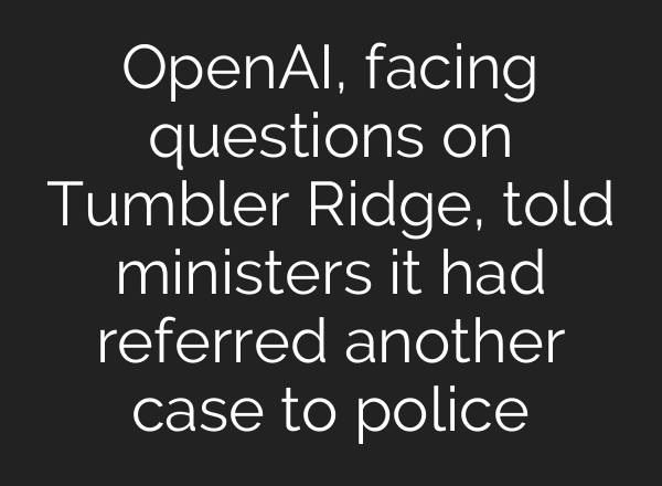OpenAI, facing questions on Tumbler Ridge, told ministers it had referred another case to police