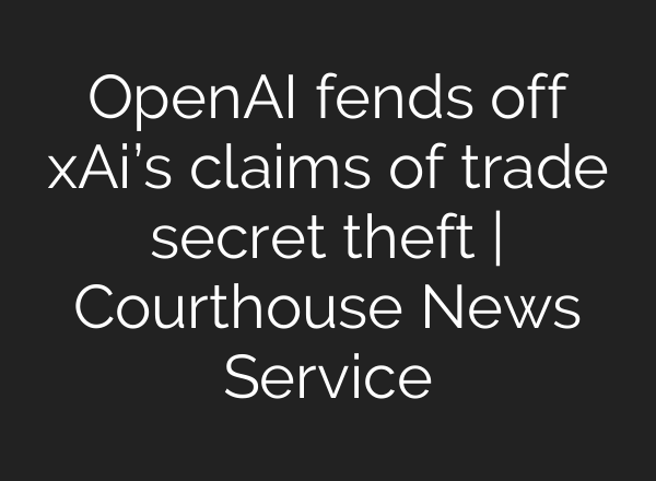 OpenAI fends off xAi’s claims of trade secret theft | Courthouse News Service