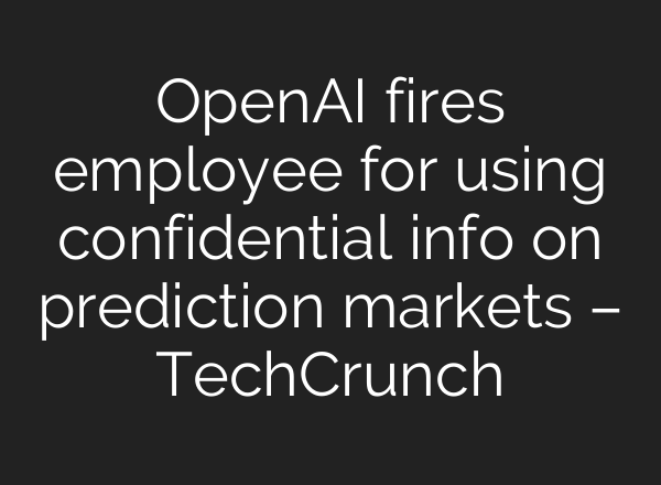 OpenAI fires employee for using confidential info on prediction markets – TechCrunch