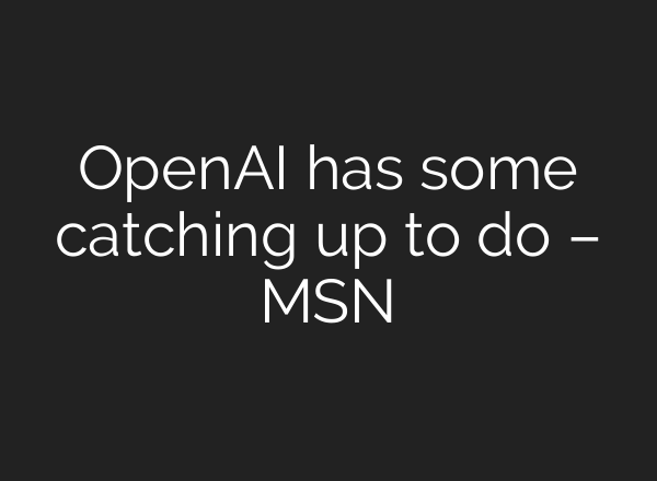 OpenAI has some catching up to do – MSN