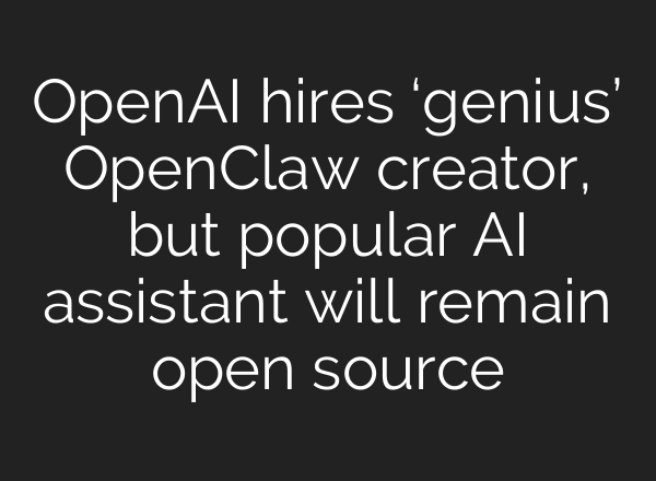 OpenAI hires ‘genius’ OpenClaw creator, but popular AI assistant will remain open source
