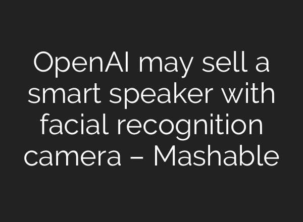 OpenAI may sell a smart speaker with facial recognition camera – Mashable