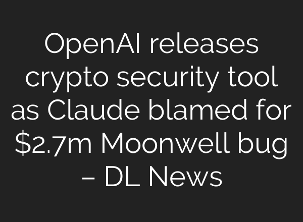 OpenAI releases crypto security tool as Claude blamed for $2.7m Moonwell bug – DL News