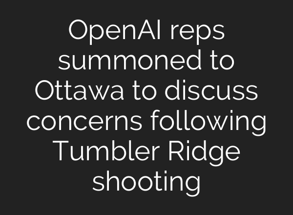 OpenAI reps summoned to Ottawa to discuss concerns following Tumbler Ridge shooting