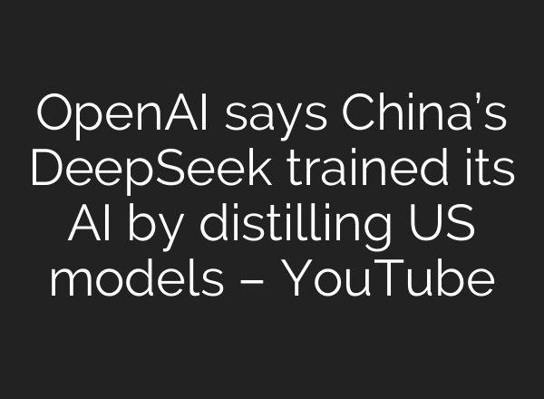OpenAI says China’s DeepSeek trained its AI by distilling US models – YouTube