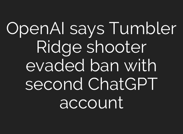 OpenAI says Tumbler Ridge shooter evaded ban with second ChatGPT account