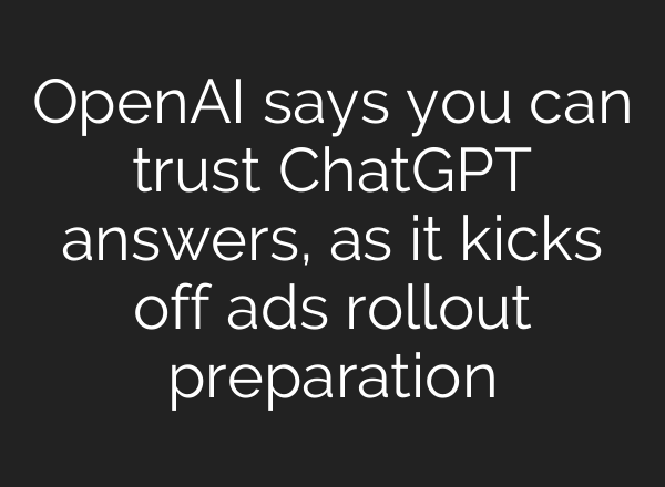 OpenAI says you can trust ChatGPT answers, as it kicks off ads rollout preparation
