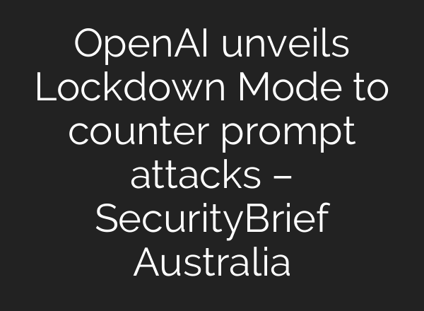 OpenAI unveils Lockdown Mode to counter prompt attacks – SecurityBrief Australia